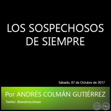 LOS SOSPECHOSOS DE SIEMPRE - Por ANDRS COLMN GUTIRREZ - Sbado, 07 de Octubre de 2017